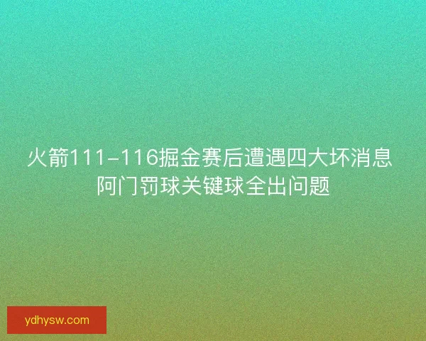 火箭111-116掘金赛后遭遇四大坏消息 阿门罚球关键球全出问题