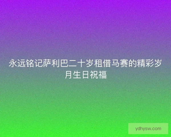 永远铭记萨利巴二十岁租借马赛的精彩岁月生日祝福