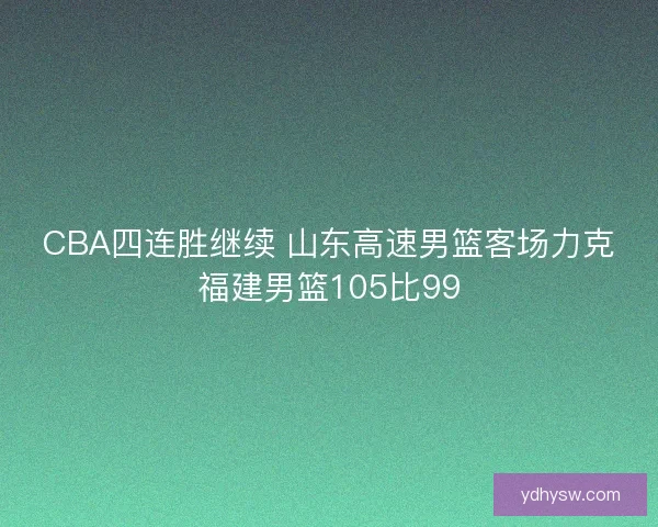CBA四连胜继续 山东高速男篮客场力克福建男篮105比99