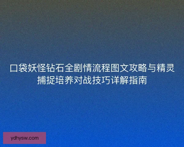 口袋妖怪钻石全剧情流程图文攻略与精灵捕捉培养对战技巧详解指南